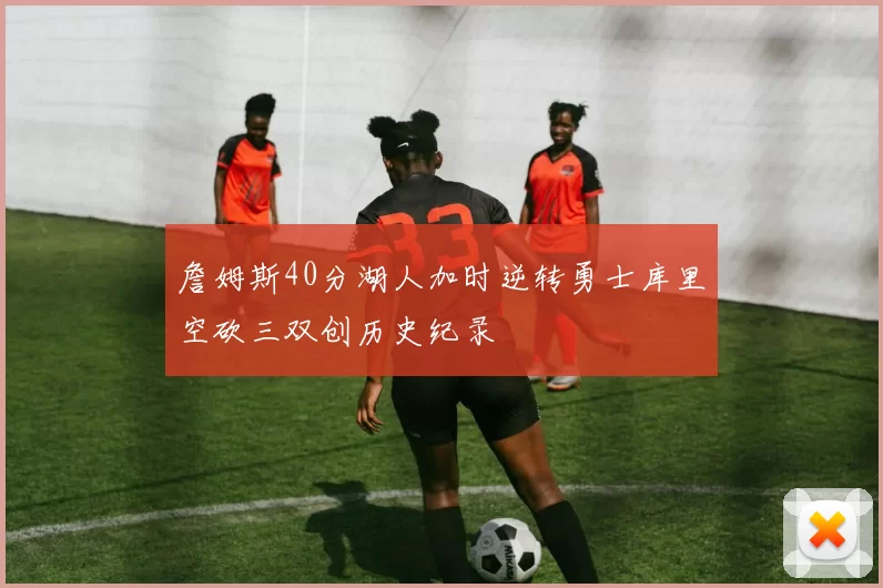 詹姆斯40分湖人加时逆转勇士库里空砍三双创历史纪录