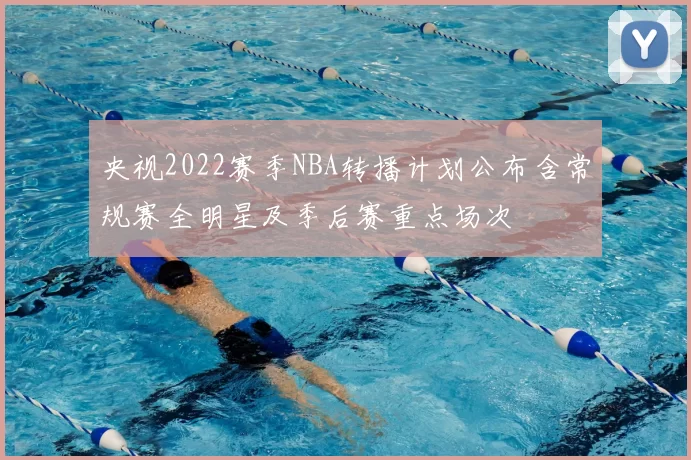 央视2022赛季NBA转播计划公布含常规赛全明星及季后赛重点场次
