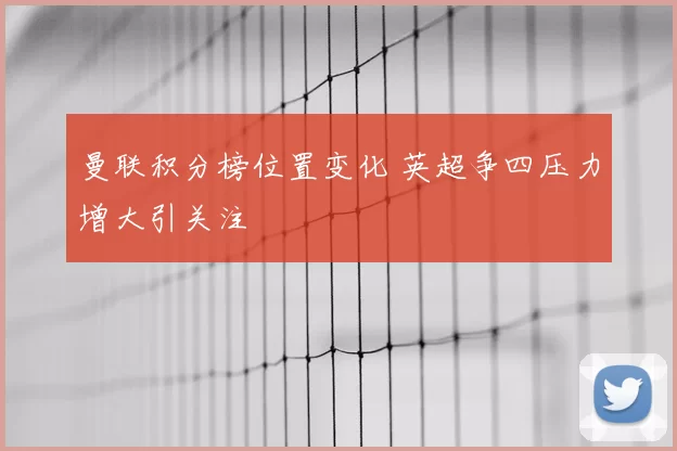 曼联积分榜位置变化 英超争四压力增大引关注