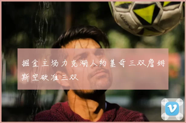 掘金主场力克湖人约基奇三双詹姆斯空砍准三双