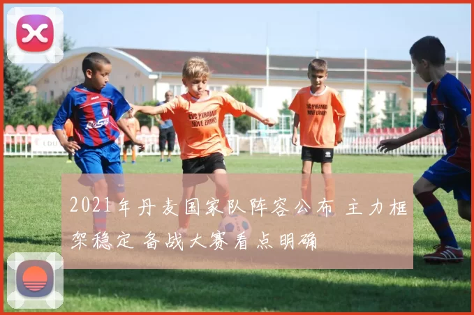 2021年丹麦国家队阵容公布 主力框架稳定 备战大赛看点明确