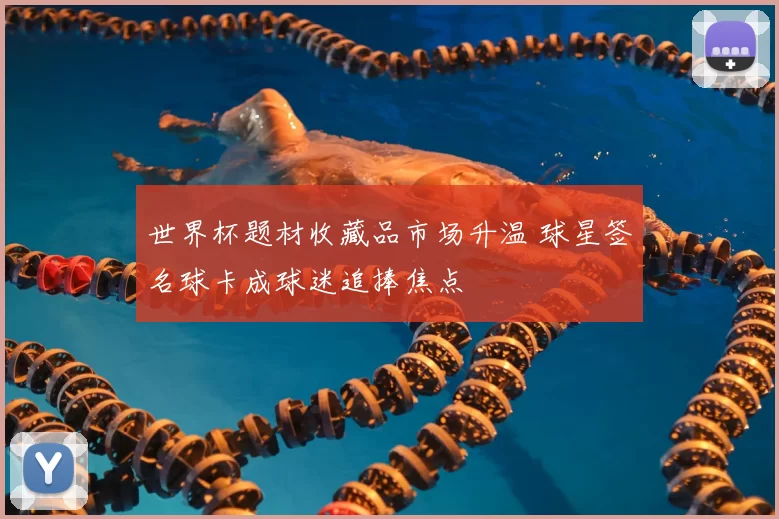 世界杯题材收藏品市场升温 球星签名球卡成球迷追捧焦点