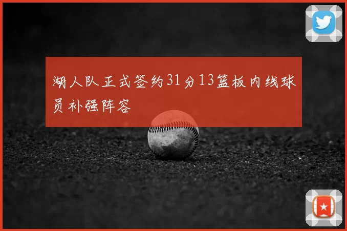 湖人队正式签约31分13篮板内线球员补强阵容