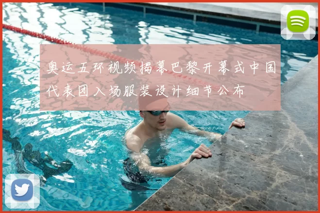 奥运五环视频揭幕巴黎开幕式中国代表团入场服装设计细节公布