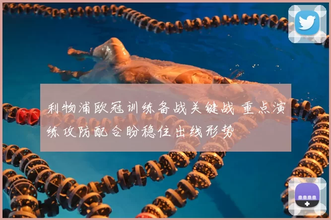 利物浦欧冠训练备战关键战 重点演练攻防配合盼稳住出线形势