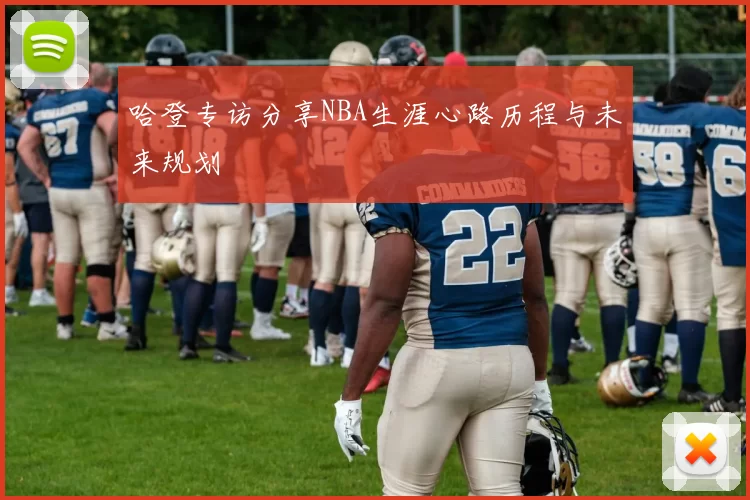 哈登专访分享NBA生涯心路历程与未来规划