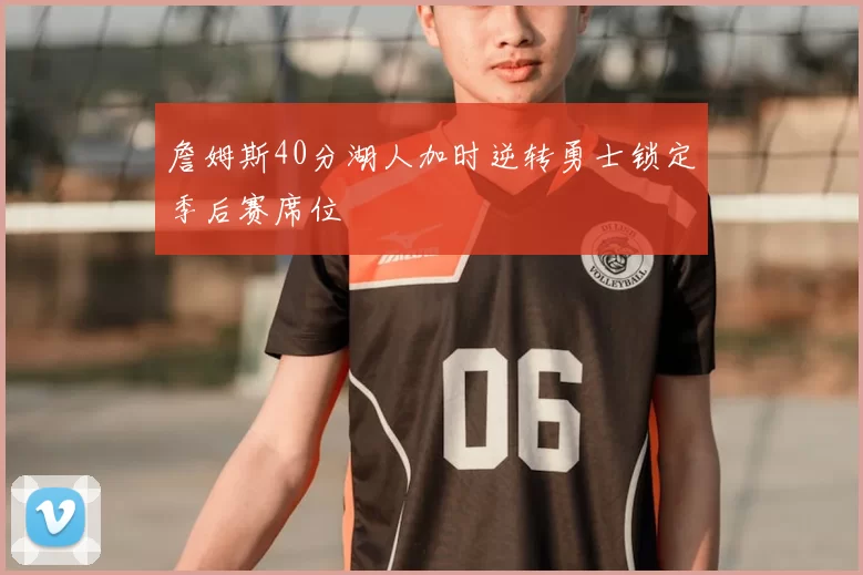 詹姆斯40分湖人加时逆转勇士锁定季后赛席位