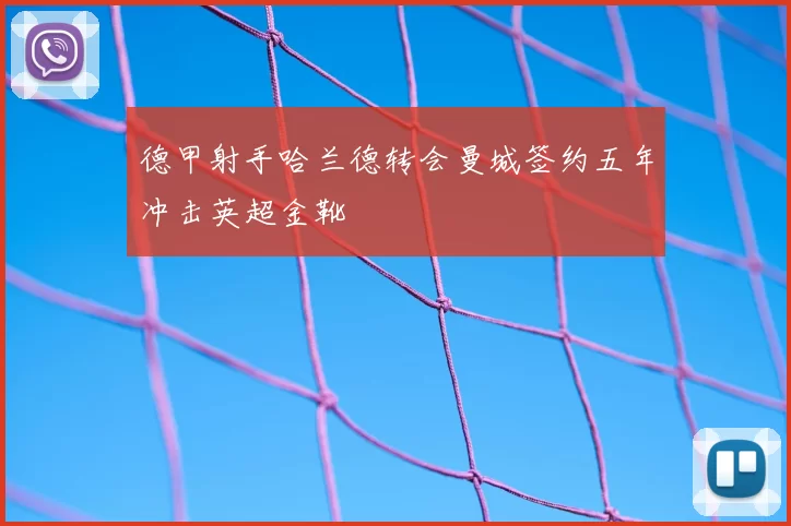 德甲射手哈兰德转会曼城签约五年冲击英超金靴