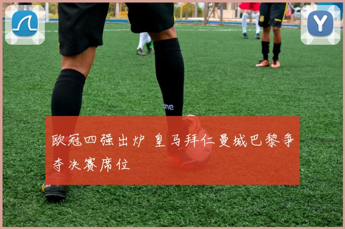 欧冠四强出炉 皇马拜仁曼城巴黎争夺决赛席位