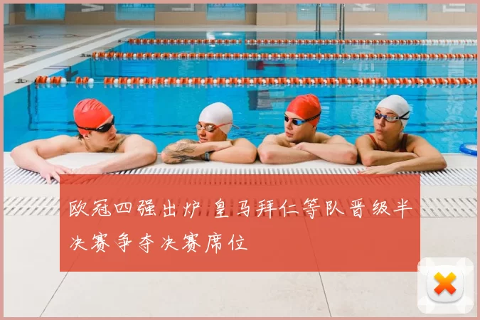 欧冠四强出炉 皇马拜仁等队晋级半决赛争夺决赛席位