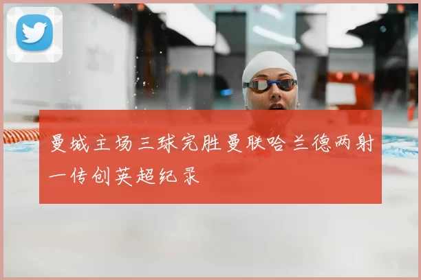 曼城主场三球完胜曼联哈兰德两射一传创英超纪录