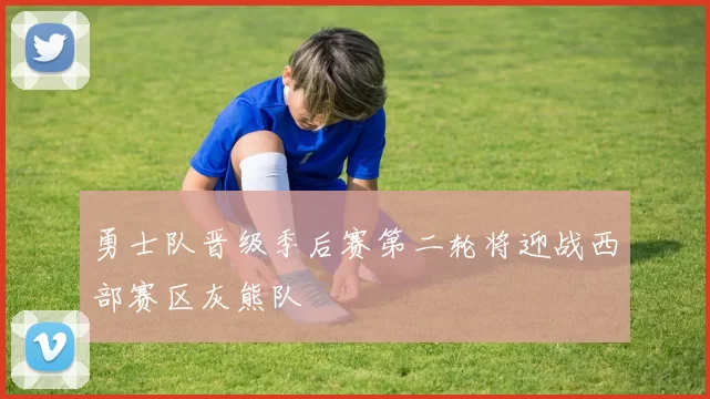 勇士队晋级季后赛第二轮将迎战西部赛区灰熊队