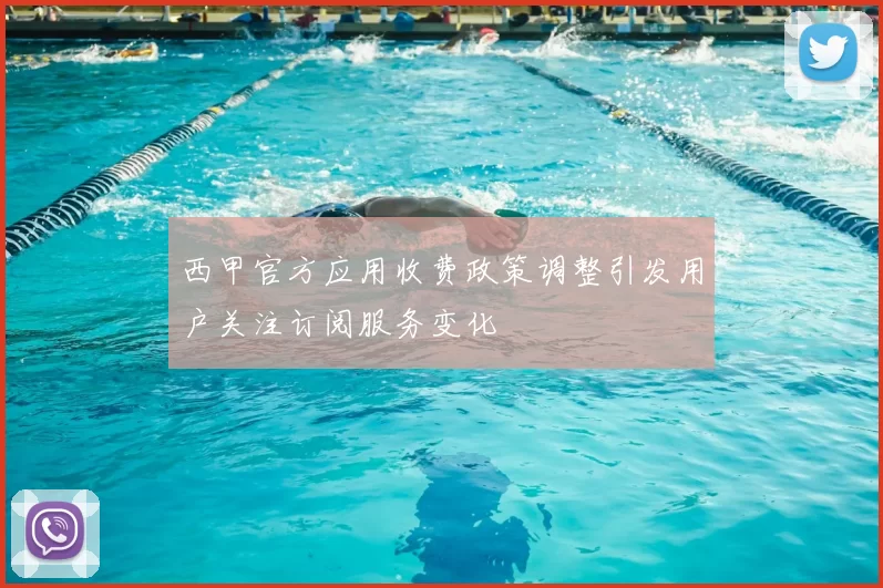 西甲官方应用收费政策调整引发用户关注订阅服务变化