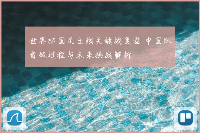 世界杯国足出线关键战复盘 中国队晋级过程与未来挑战解析