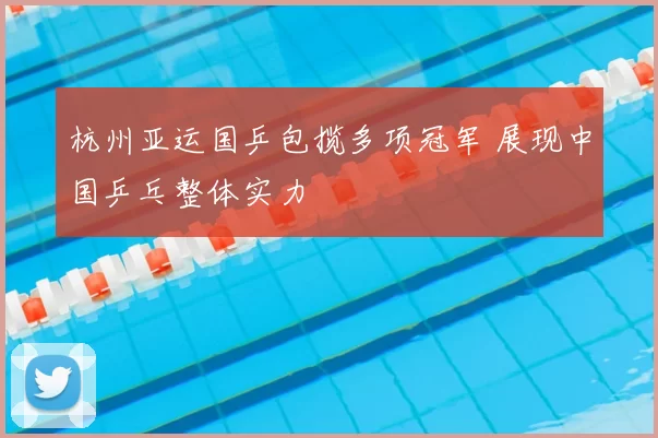 杭州亚运国乒包揽多项冠军 展现中国乒乓整体实力