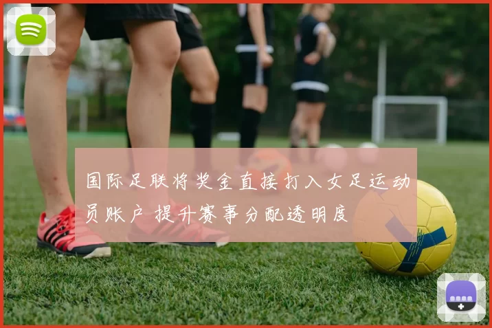 国际足联将奖金直接打入女足运动员账户 提升赛事分配透明度