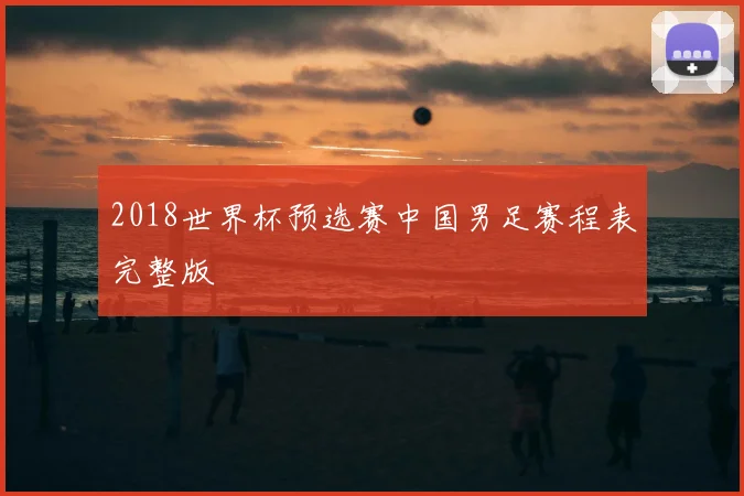 2018世界杯预选赛中国男足赛程表完整版