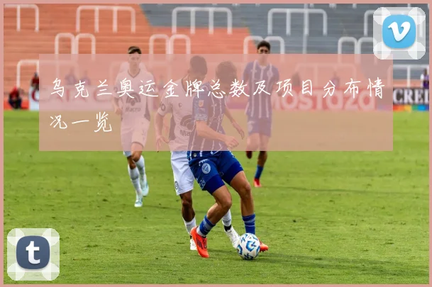乌克兰奥运金牌总数及项目分布情况一览