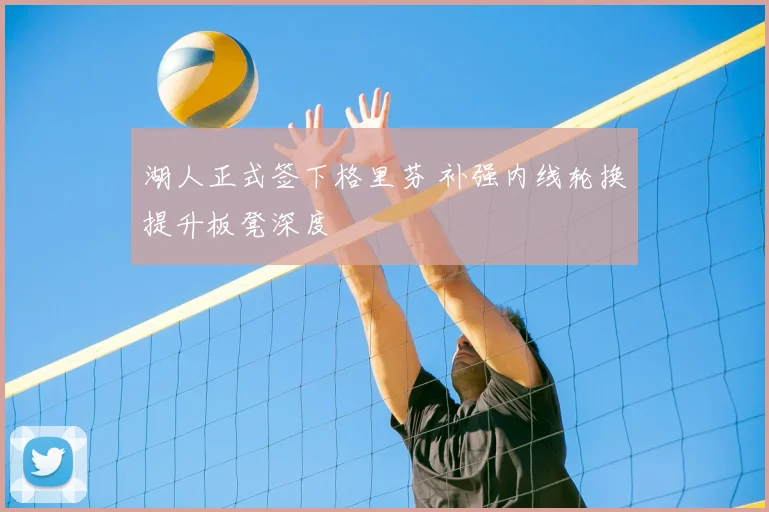 湖人正式签下格里芬 补强内线轮换提升板凳深度