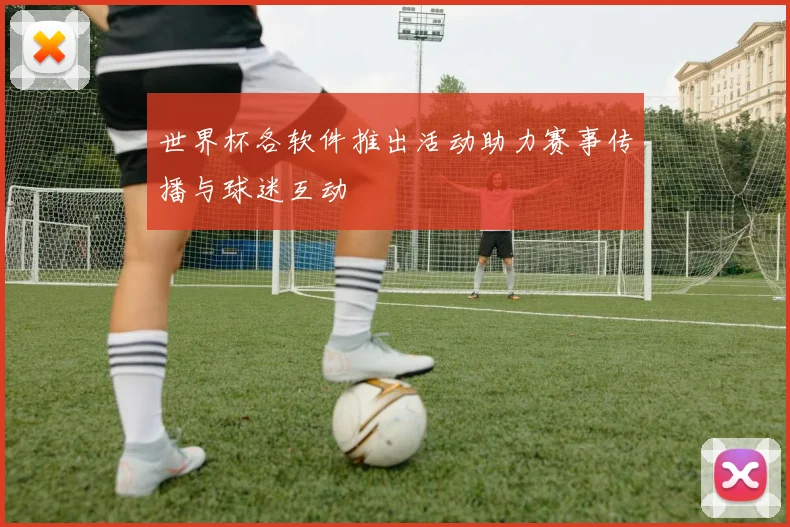 世界杯各软件推出活动助力赛事传播与球迷互动