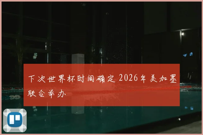 下次世界杯时间确定 2026年美加墨联合举办