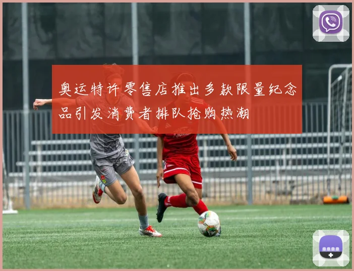 奥运特许零售店推出多款限量纪念品引发消费者排队抢购热潮